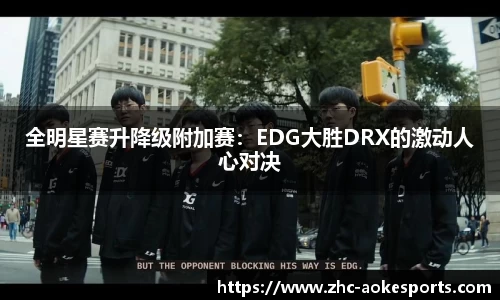 全明星赛升降级附加赛:EDG大胜DRX的激动人心对决