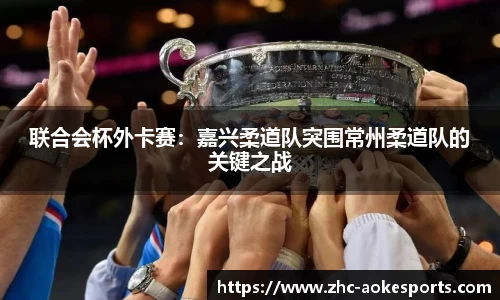 联合会杯外卡赛:嘉兴柔道队突围常州柔道队的关键之战