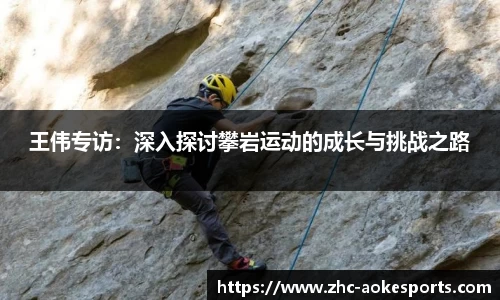 王伟专访:深入探讨攀岩运动的成长与挑战之路