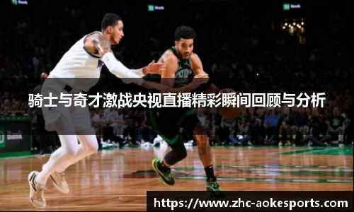 骑士与奇才激战央视直播精彩瞬间回顾与分析